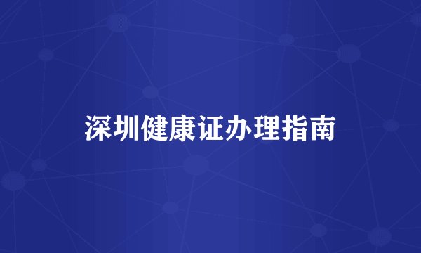 深圳健康证办理指南