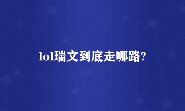 lol瑞文到底走哪路?