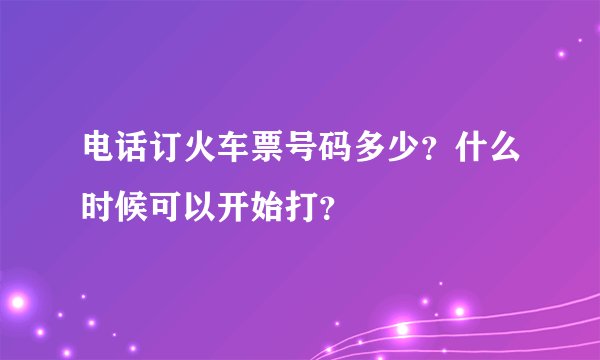 电话订火车票号码多少？什么时候可以开始打？
