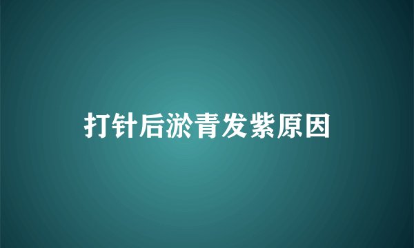 打针后淤青发紫原因