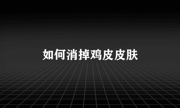 如何消掉鸡皮皮肤