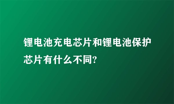 锂电池充电芯片和锂电池保护芯片有什么不同?