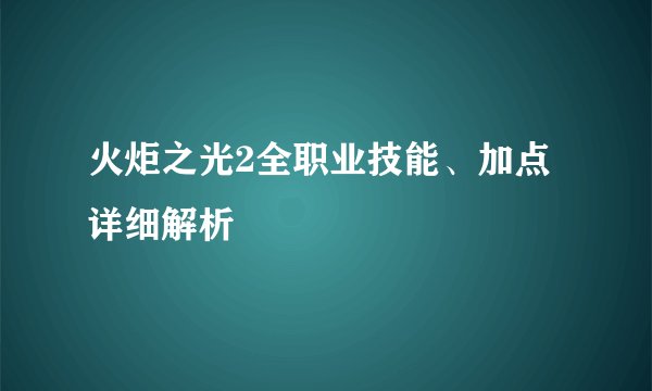 火炬之光2全职业技能、加点详细解析