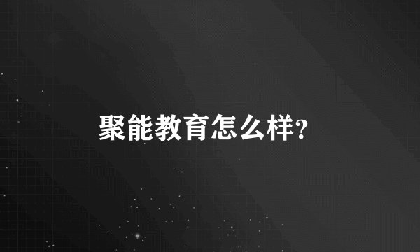 聚能教育怎么样？