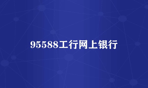95588工行网上银行
