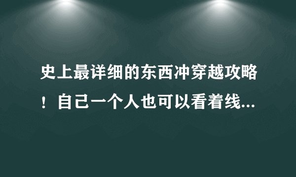 史上最详细的东西冲穿越攻略！自己一个人也可以看着线路去东西冲穿越了！