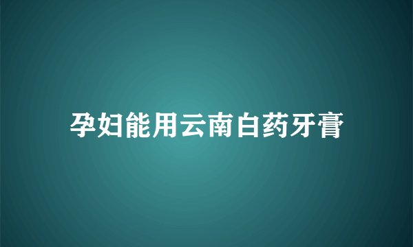 孕妇能用云南白药牙膏