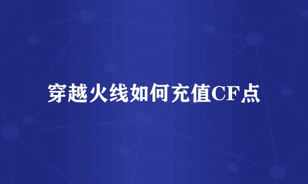 穿越火线如何充值CF点