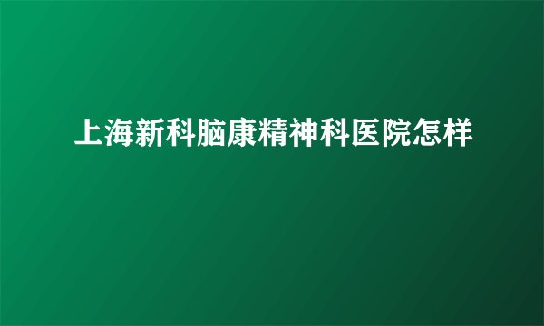 上海新科脑康精神科医院怎样