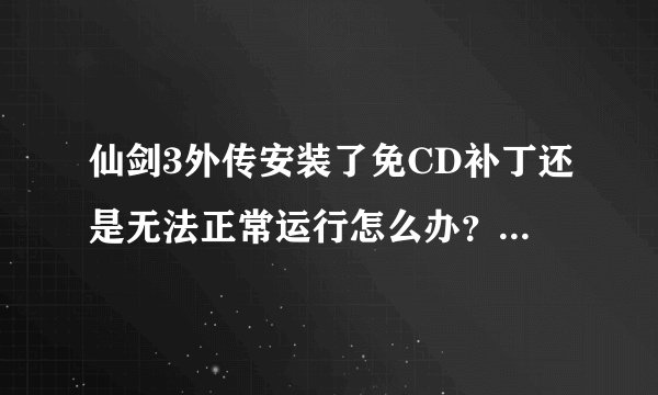 仙剑3外传安装了免CD补丁还是无法正常运行怎么办？我是win7系统