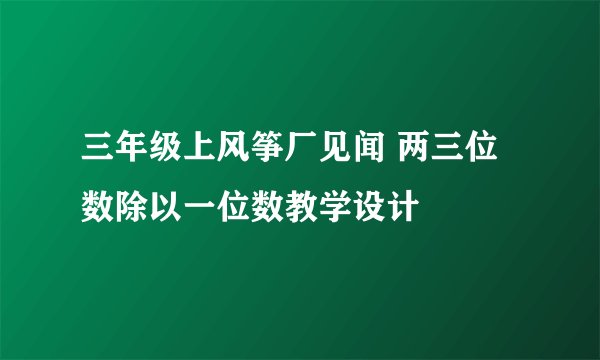 三年级上风筝厂见闻 两三位数除以一位数教学设计