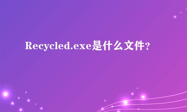 Recycled.exe是什么文件？