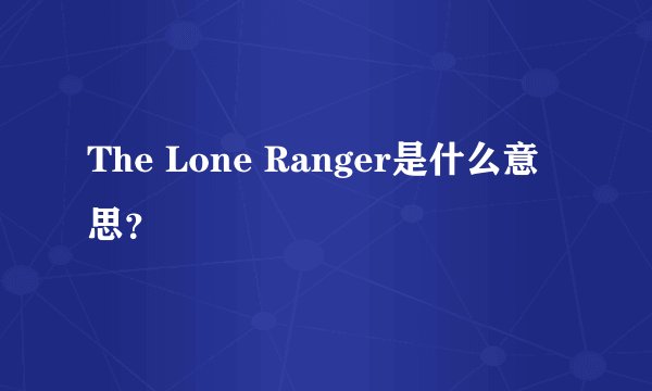 The Lone Ranger是什么意思？