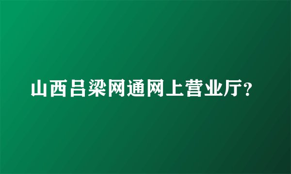 山西吕梁网通网上营业厅？