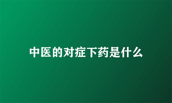 中医的对症下药是什么