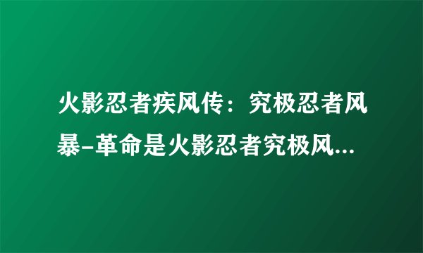 火影忍者疾风传：究极忍者风暴-革命是火影忍者究极风暴3吗！？？