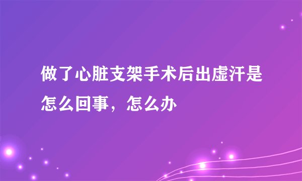做了心脏支架手术后出虚汗是怎么回事，怎么办