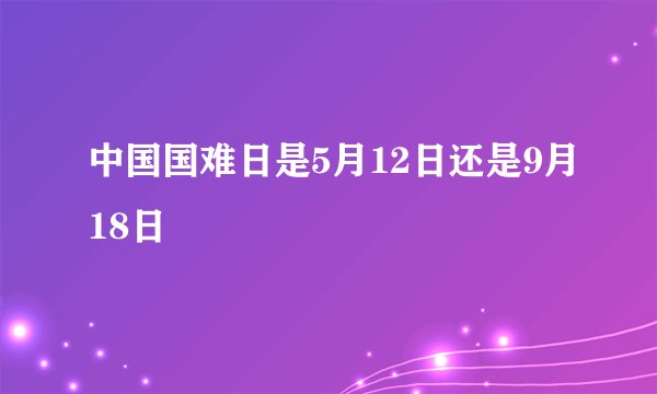 中国国难日是5月12日还是9月18日