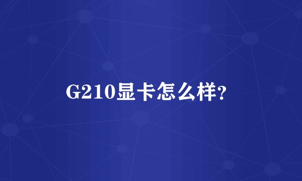 G210显卡怎么样？