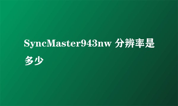 SyncMaster943nw 分辨率是多少