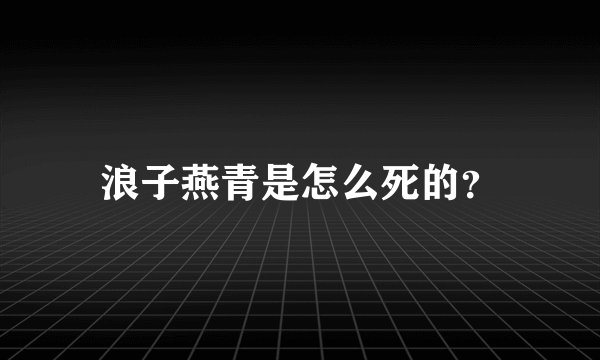 浪子燕青是怎么死的？