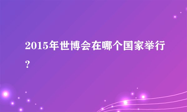 2015年世博会在哪个国家举行?