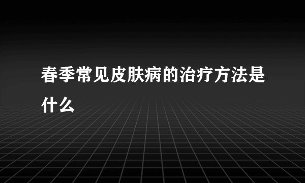 春季常见皮肤病的治疗方法是什么