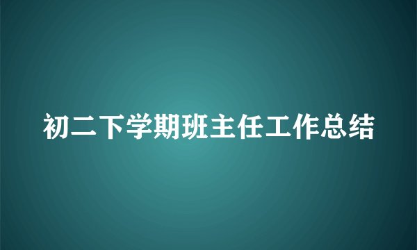 初二下学期班主任工作总结