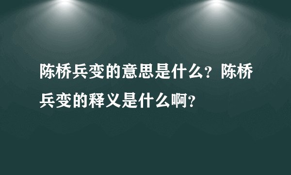 陈桥兵变的意思是什么？陈桥兵变的释义是什么啊？