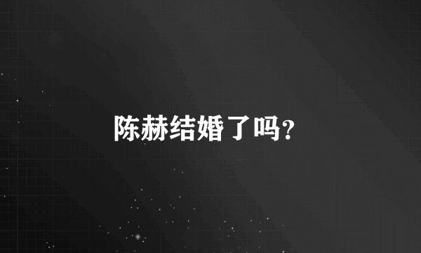 陈赫结婚了吗？