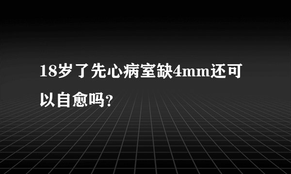 18岁了先心病室缺4mm还可以自愈吗？