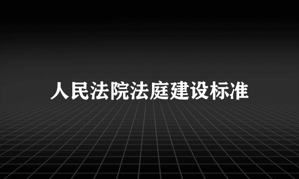 人民法院法庭建设标准