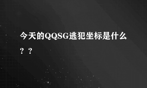 今天的QQSG逃犯坐标是什么？？