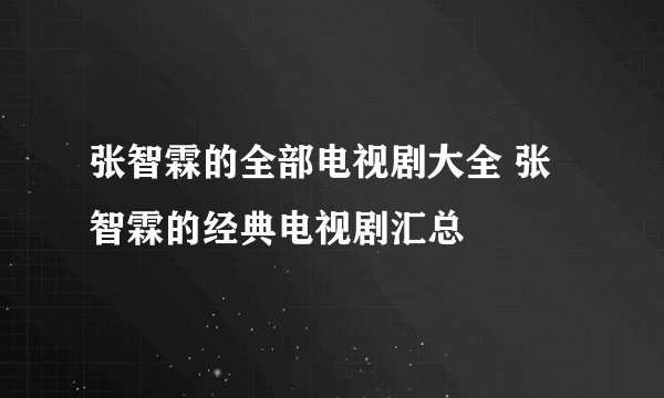 张智霖的全部电视剧大全 张智霖的经典电视剧汇总