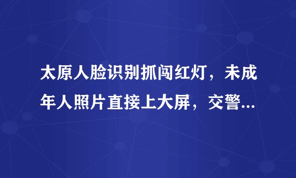 太原人脸识别抓闯红灯，未成年人照片直接上大屏，交警：一视同仁, 你怎么看？