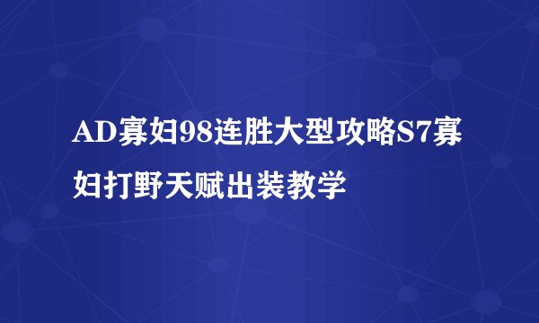 AD寡妇98连胜大型攻略S7寡妇打野天赋出装教学