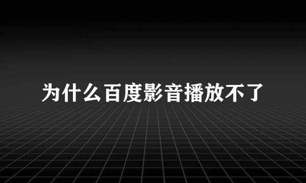 为什么百度影音播放不了