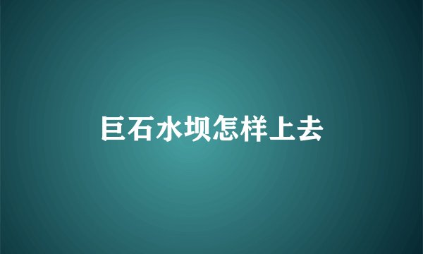 巨石水坝怎样上去