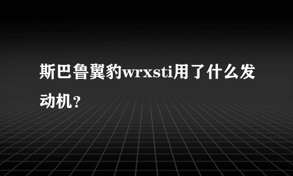 斯巴鲁翼豹wrxsti用了什么发动机？