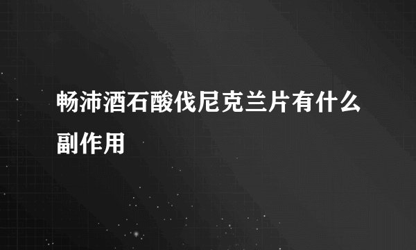 畅沛酒石酸伐尼克兰片有什么副作用