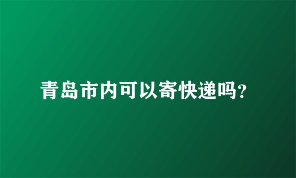 青岛市内可以寄快递吗？