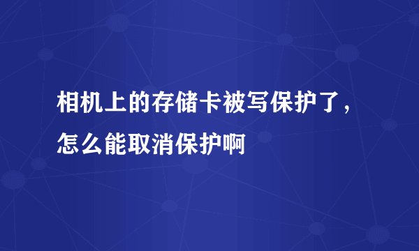 相机上的存储卡被写保护了，怎么能取消保护啊