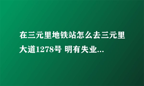 在三元里地铁站怎么去三元里大道1278号 明有失业人员招聘会？