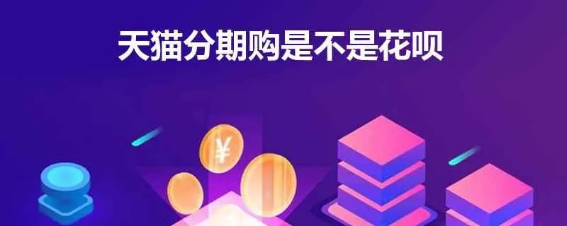 天猫分期购是不是花呗，这两个有什么区别