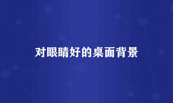 对眼睛好的桌面背景