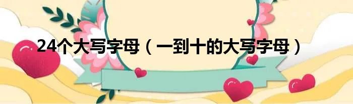 24个大写字母（一到十的大写字母）