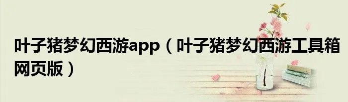 叶子猪梦幻西游app（叶子猪梦幻西游工具箱网页版）