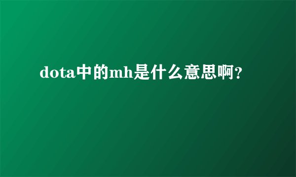 dota中的mh是什么意思啊？