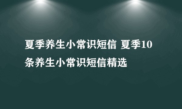 夏季养生小常识短信 夏季10条养生小常识短信精选