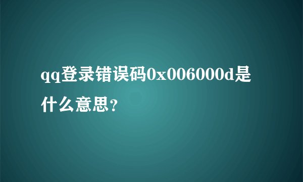 qq登录错误码0x006000d是什么意思？